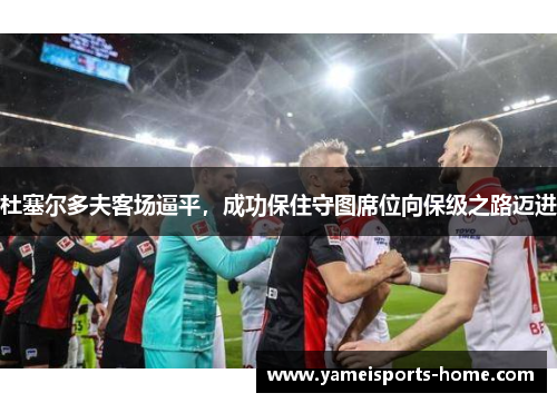 杜塞尔多夫客场逼平，成功保住守图席位向保级之路迈进