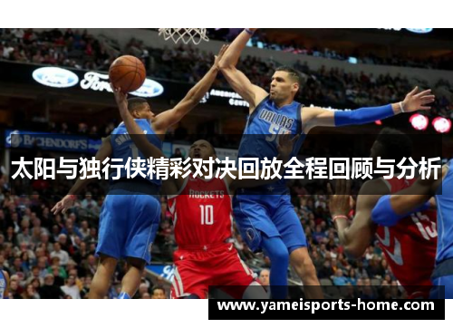 太阳与独行侠精彩对决回放全程回顾与分析